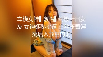 清纯平面模特下海反差婊骚到骨子里，性欲很强疯狂骑乘榨精