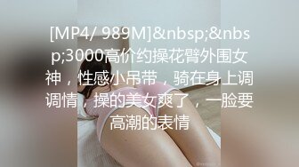 [MP4/ 989M]&nbsp;&nbsp;3000高价约操花臂外围女神，性感小吊带，骑在身上调调情，操的美女爽了，一脸要高潮的表情