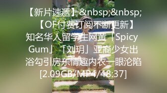 【新片速遞】&nbsp;&nbsp;✨【OF付费订阅不断更新】知名华人留学生网黄「Spicy Gum」「刘玥」亚裔少女出浴勾引房东情趣内衣一眼沦陷[2.09GB/MP4/48:37]