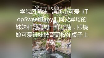 ✿学院风萌妹✿清新小可爱〖TopSweetBaby〗同父异母的妹妹和她妈妈一样淫荡，眼镜娘可爱继妹被哥哥按在桌子上操