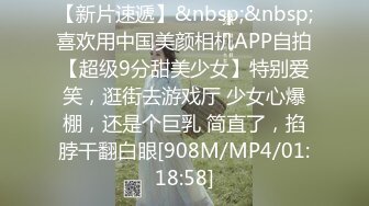 【新片速遞】&nbsp;&nbsp;喜欢用中国美颜相机APP自拍【超级9分甜美少女】特别爱笑，逛街去游戏厅 少女心爆棚，还是个巨乳 简直了，掐脖干翻白眼[908M/MP4/01:18:58]