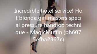 Incredible hotel service! Hot blonde girl masters special pressure handjob technique - MagicMuffin (ph6075efba2367c)