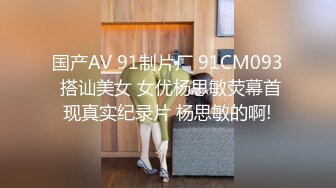 国产AV 91制片厂 91CM093 搭讪美女 女优杨思敏荧幕首现真实纪录片 杨思敏的啊!