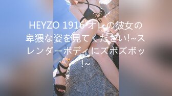 HEYZO 1916 オレの彼女の卑猥な姿を見てください!~スレンダーボディにズボズボッ!~