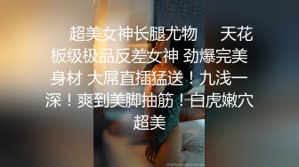 ❤️超美女神长腿尤物❤️天花板级极品反差女神 劲爆完美身材 大屌直插猛送！九浅一深！爽到美脚抽筋！白虎嫩穴超美