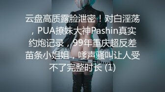 云盘高质露脸泄密！对白淫荡，PUA撩妹大神Pashin真实约炮记录，99年重庆超反差苗条小姐姐，嗲声骚叫让人受不了完整时长 (1)