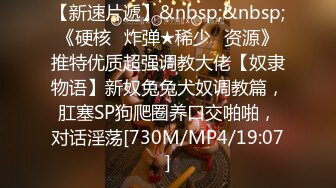 【新速片遞】&nbsp;&nbsp;《硬核✅炸弹★稀少✅资源》推特优质超强调教大佬【奴隶物语】新奴兔兔犬奴调教篇，肛塞SP狗爬圈养口交啪啪，对话淫荡[730M/MP4/19:07]