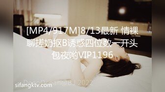 [MP4/917M]8/13最新 情裸聊搓奶抠B诱惑四位数一开头包夜哟VIP1196