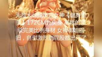 无敌大长腿嫩穴女神【健身宝贝】172CM九头身 高挑的顶级完美比例身材 女神御姐回归，自慰激烈到屁股都出汗了