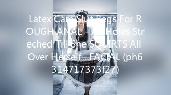 Latex Cam Slut Begs For ROUGH ANAL - All Holes Streched Till She SQUIRTS All Over Herself   FACIAL (ph6314717373f27)