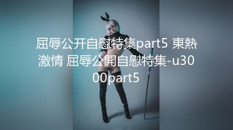 屈辱公开自慰特集part5 東熱激情 屈辱公開自慰特集-u3000part5