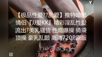 【极品性爱??乱爱】推特暗黑情侣『JJ爱KK』精彩淫乱性爱流出?美乳骚货 性瘾爆操 骑乘顶操 豪乳乱颤 高清720P原版