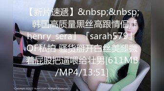 【新片速遞】&nbsp;&nbsp;✨韩国高质量黑丝高跟情侣「henry_sera」「sarah579」OF私拍 骚货掰开白丝美腿撅着屁股把逼喂给壮男[611MB/MP4/13:51]