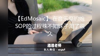 【EdMosaic】 在音乐祭约炮SOP的过程殊不知妹子渴了很久