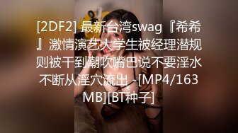 [2DF2] 最新台湾swag『希希』激情演艺大学生被经理潜规则被干到潮吹嘴巴说不要淫水不断从淫穴流出 -[MP4/163MB][BT种子]