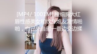 [MP4/ 1001M] 腰细胸大红唇性感美女和纹身炮友激情啪啪，自己先自慰一番边交边揉逼