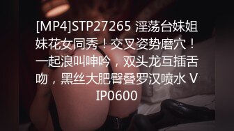 [MP4]STP27265 淫荡台妹姐妹花女同秀！交叉姿势磨穴！一起浪叫呻吟，双头龙互插舌吻，黑丝大肥臀叠罗汉喷水 VIP0600