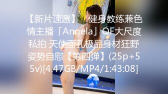 【新片速遞】 ✨健身教练兼色情主播「Angela」OF大尺度私拍 天使面孔极品身材狂野姿势自慰【第四弹】(25p+55v)[4.47GB/MP4/1:43:08]