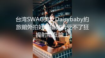 台湾SWAG美女Daisybaby約旅館外拍好騷攝影師受不了狂操射精在臉上