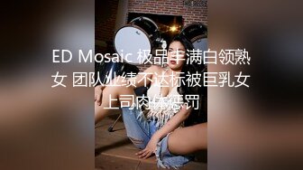 ED Mosaic 极品丰满白领熟女 团队业绩不达标被巨乳女上司肉体惩罚