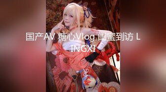 国产AV 糖心Vlog 闺蜜到访 LINGXI