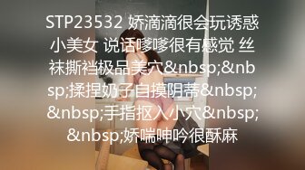 STP23532 娇滴滴很会玩诱惑小美女 说话嗲嗲很有感觉 丝袜撕裆极品美穴&nbsp;&nbsp;揉捏奶子自摸阴蒂&nbsp;&nbsp;手指抠入小穴&nbsp;&nbsp;娇喘呻吟很酥麻