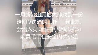 一月新流出厕拍大神找到一份给KTV送酒的工作❤️趁此机会潜入女厕偷拍小姐尿尿(5)前景毛毛鞋安全内裤小姐