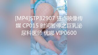 [MP4]STP32907 狂点映像传媒 CP015 时间暂停之巨乳泌尿科医师 优娜 VIP0600