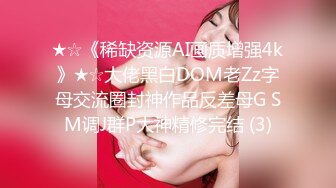 ★☆《稀缺资源AI画质增强4k》★☆大佬黑白DOM老Zz字母交流圈封神作品反差母G SM调J群P大神精修完结 (3)