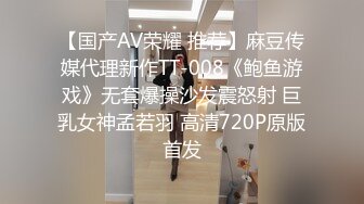 【国产AV荣耀 推荐】麻豆传媒代理新作TT-008《鲍鱼游戏》无套爆操沙发震怒射 巨乳女神孟若羽 高清720P原版首发