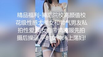 精品福利-舞蹈院校高颜值校花级性感大美女和帅气男友私拍性爱,美女自带情趣服先拍摄后操逼,平时女神床上荡妇!