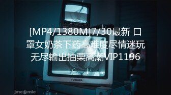 [MP4/1380M]7/30最新 口罩女奶茶下药高难度尽情迷玩无尽输出抽栗高潮VIP1196