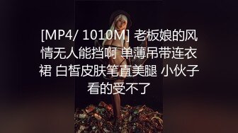 [MP4/ 1010M] 老板娘的风情无人能挡啊 单薄吊带连衣裙 白皙皮肤笔直美腿 小伙子看的受不了