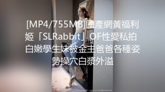 [MP4/755MB]國產網黃福利姬「SLRabbit」OF性愛私拍 白嫩學生妹被金主爸爸各種姿勢操穴白漿外溢