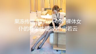 果冻传媒 91ycm-090 裸体女仆的尊荣性爱服务-向若云