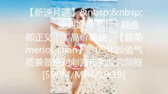 【新速片遞】&nbsp;&nbsp; ♈ ♈ ♈ 强烈推荐！！！颜值即正义！！高价稀缺，【超美meriol_chan】，03年颜值气质兼备绝对刺激包射脸穴同框[500M/MP4/19:39]