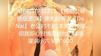 [MP4]STP31212 【极品女神绝版资源】美乳超博主『DaNai』老公对不起 本来是按摩 但我却心甘情愿被他的精液灌满小穴 VIP0600