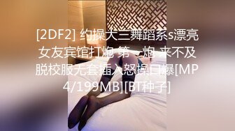 [2DF2] 约操大三舞蹈系s漂亮女友宾馆打炮 第一炮 来不及脱校服无套插入怒操口爆[MP4/199MB][BT种子]