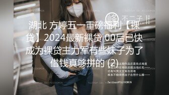 湖北 方婷五一重磅福利【裸贷】2024最新裸贷 00后已快成为裸贷主力军有些妹子为了借钱真够拼的 (2)