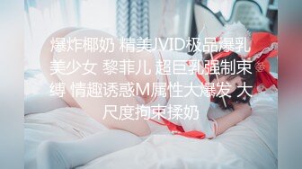 爆炸椰奶 精美JVID极品爆乳美少女 黎菲儿 超巨乳强制束缚 情趣诱惑M属性大爆发 大尺度拘束揉奶