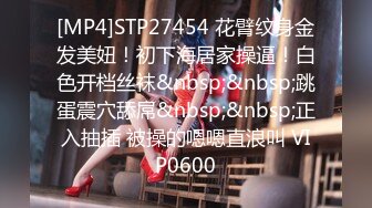 [MP4]STP27454 花臂纹身金发美妞！初下海居家操逼！白色开档丝袜&nbsp;&nbsp;跳蛋震穴舔屌&nbsp;&nbsp;正入抽插 被操的嗯嗯直浪叫 VIP0600