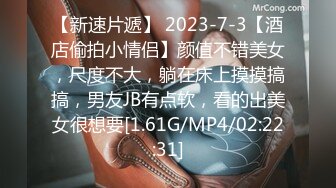 【新速片遞】 2023-7-3【酒店偷拍小情侣】颜值不错美女，尺度不大，躺在床上摸摸搞搞，男友JB有点软，看的出美女很想要[1.61G/MP4/02:22:31]