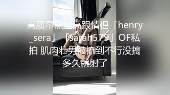 高质量黑丝高跟情侣「henry_sera」「sarah579」OF私拍 肌肉壮男被撩到不行没搞多久就射了